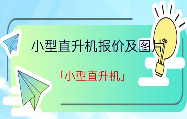 小型直升机报价及图片 「小型直升机」